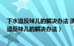 下水道反味儿的解决办法 洗衣机 洗手盆（阳台洗衣机下水道反味儿的解决办法）