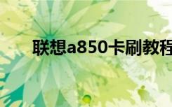 联想a850卡刷教程（联想a850刷机）