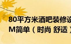 80平方米酒吧装修设计效果图及施工图9.59M简单（时尚 舒适）