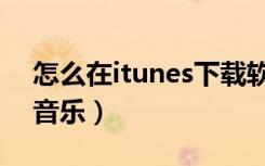 怎么在itunes下载软件（怎么在itunes下载音乐）