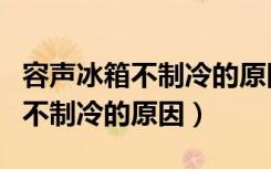 容声冰箱不制冷的原因及解决方法（容声冰箱不制冷的原因）