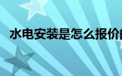 水电安装是怎么报价的（多少钱一平方米）