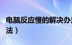 电脑反应慢的解决办法（电脑反应慢的解决方法）