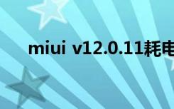 miui v12.0.11耗电吗（miui v5系统）