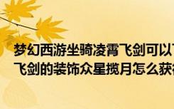 梦幻西游坐骑凌霄飞剑可以飞吗（梦幻西游里人族坐骑凌霄飞剑的装饰众星揽月怎么获得啊）