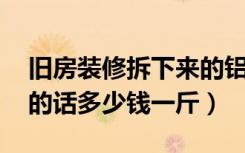 旧房装修拆下来的铝合金窗框（推拉门 回收的话多少钱一斤）