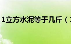 1立方水泥等于几斤（1立方水泥等于多少吨）