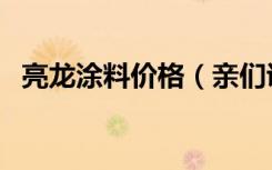 亮龙涂料价格（亲们说说亮龙涂料多少钱）