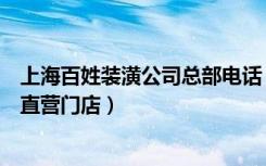 上海百姓装潢公司总部电话（百姓装潢公司在上海有多少家直营门店）