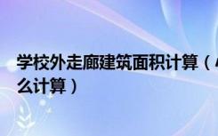 学校外走廊建筑面积计算（小学教学楼的外走廊建筑面积怎么计算）