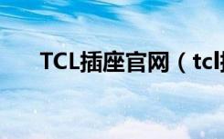 TCL插座官网（tcl插座是哪里生产的）