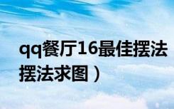 qq餐厅16最佳摆法（QQ餐厅26级桌椅最佳摆法求图）