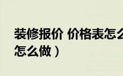 装修报价 价格表怎么做（装修预算报价表该怎么做）