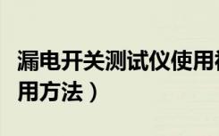 漏电开关测试仪使用视频（漏电开关测试仪使用方法）