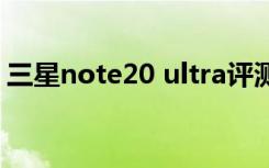 三星note20 ultra评测（三星note2怎么样）