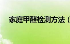 家庭甲醛检测方法（家庭甲醛检测方法）