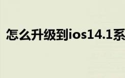 怎么升级到ios14.1系统（怎么升级到ios7）