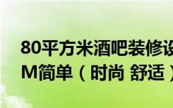 80平方米酒吧装修设计效果图及施工图9.59M简单（时尚 舒适）