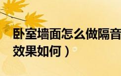 卧室墙面怎么做隔音效果好?（卧室隔音墙纸效果如何）