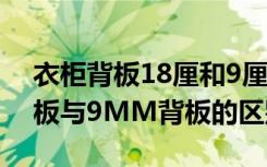 衣柜背板18厘和9厘区别（柜子用18MM背板与9MM背板的区别）