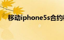 移动iphone5s合约机（移动iphone5s）