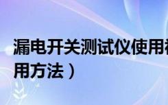 漏电开关测试仪使用视频（漏电开关测试仪使用方法）