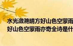 水光潋滟晴方好山色空蒙雨亦奇是什么诗?（水光潋滟晴方好山色空蒙雨亦奇全诗是什么）