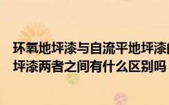 环氧地坪漆与自流平地坪漆的区别（请问水泥自流平环氧地坪漆两者之间有什么区别吗）