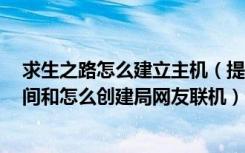 求生之路怎么建立主机（提问：求生之路1怎么进入玩家房间和怎么创建局网友联机）