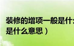 装修的增项一般是什么（室内装修报价中增项是什么意思）