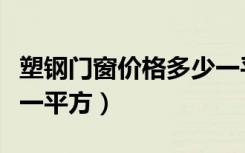 塑钢门窗价格多少一平方（塑钢门窗价格多少一平方）