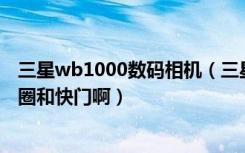 三星wb1000数码相机（三星WB1000的使用中怎么控制光圈和快门啊）