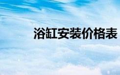 浴缸安装价格表（浴缸安装价格）