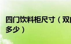 四门饮料柜尺寸（双门饮料冰柜的尺寸一般是多少）