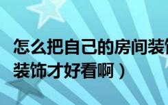 怎么把自己的房间装饰好看（房间里应该怎么装饰才好看啊）