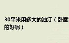 30平米用多大的油汀（卧室15平米用多少片的油汀什么牌子的好呢）