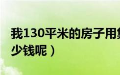 我130平米的房子用集成墙面（请问大概要多少钱呢）