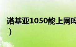 诺基亚1050能上网吗（诺基亚1050能上网吗）