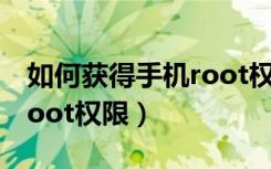 如何获得手机root权限华为（如何获得手机root权限）