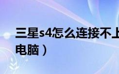 三星s4怎么连接不上wifi（三星s4怎么连接电脑）