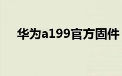 华为a199官方固件（华为a199好不好）