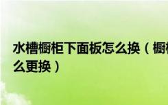 水槽橱柜下面板怎么换（橱柜上不锈钢水槽怎么固定以后怎么更换）