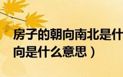 房子的朝向南北是什么意思?（房子的南北朝向是什么意思）