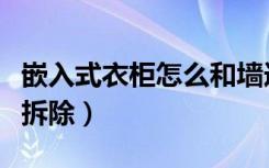 嵌入式衣柜怎么和墙连接好（嵌入式衣柜怎样拆除）