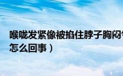 喉咙发紧像被掐住脖子胸闷气短（喉咙发紧像被掐住脖子是怎么回事）