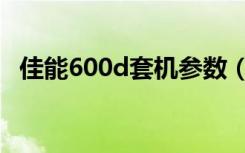 佳能600d套机参数（佳能600d套机镜头）