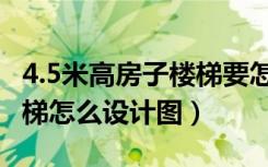 4.5米高房子楼梯要怎么做（房屋4.5米高的楼梯怎么设计图）