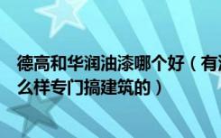 德高和华润油漆哪个好（有没有人知道华德涂料这个牌子怎么样专门搞建筑的）