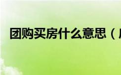 团购买房什么意思（房屋团购是什么意思）