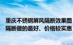 重庆不锈钢屏风隔断效果图（在成都哪家公司做不锈钢屏风隔断做的最好、价格较实惠）